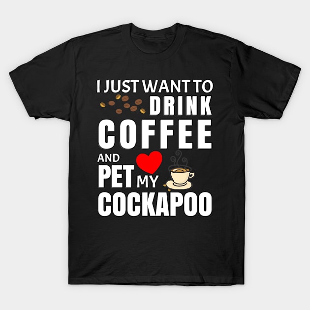 I Just Want To Drink Coffee And Pet My Cockapoo - Gift For Cockapoo T-Shirt by HarrietsDogGifts